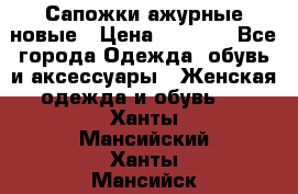 Сапожки ажурные новые › Цена ­ 2 000 - Все города Одежда, обувь и аксессуары » Женская одежда и обувь   . Ханты-Мансийский,Ханты-Мансийск г.